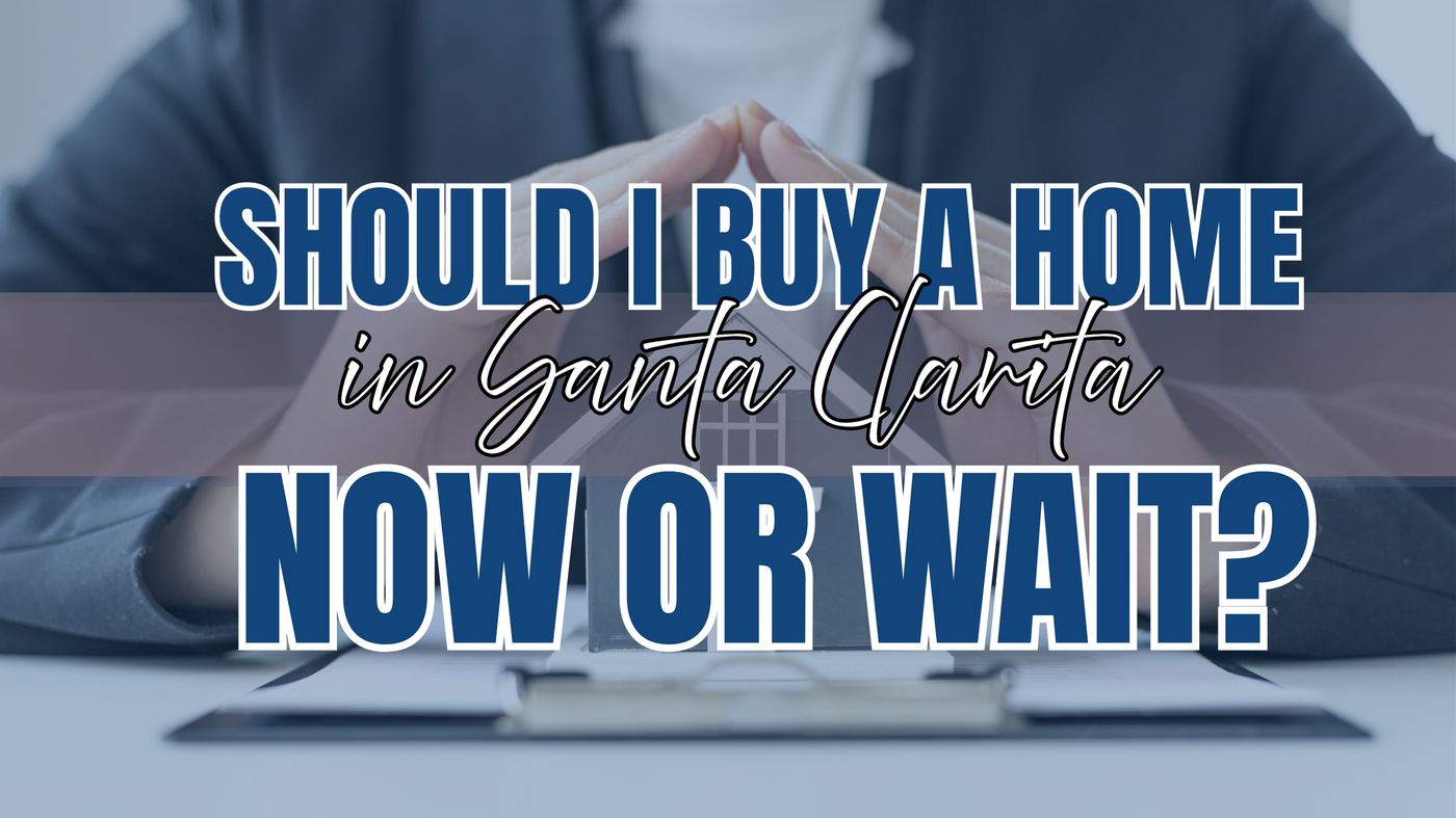 should you buy a home now or wait, Santa Clarita real estate